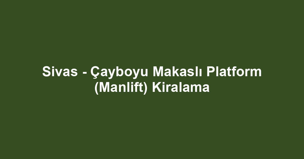 Sivas - Çayboyu Makaslı Platform (Manlift) Kiralama
