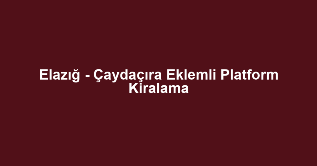 Elazığ - Çaydaçıra Eklemli Platform Kiralama