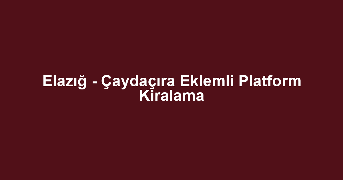 Elazığ - Çaydaçıra Eklemli Platform Kiralama