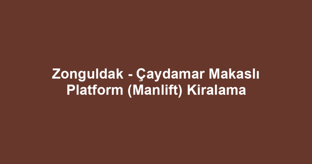 Zonguldak - Çaydamar Makaslı Platform (Manlift) Kiralama
