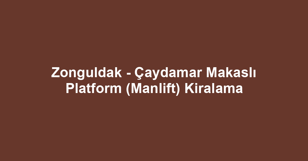 Zonguldak - Çaydamar Makaslı Platform (Manlift) Kiralama