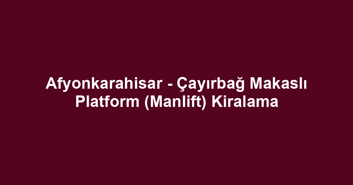 Afyonkarahisar - Çayırbağ Makaslı Platform (Manlift) Kiralama