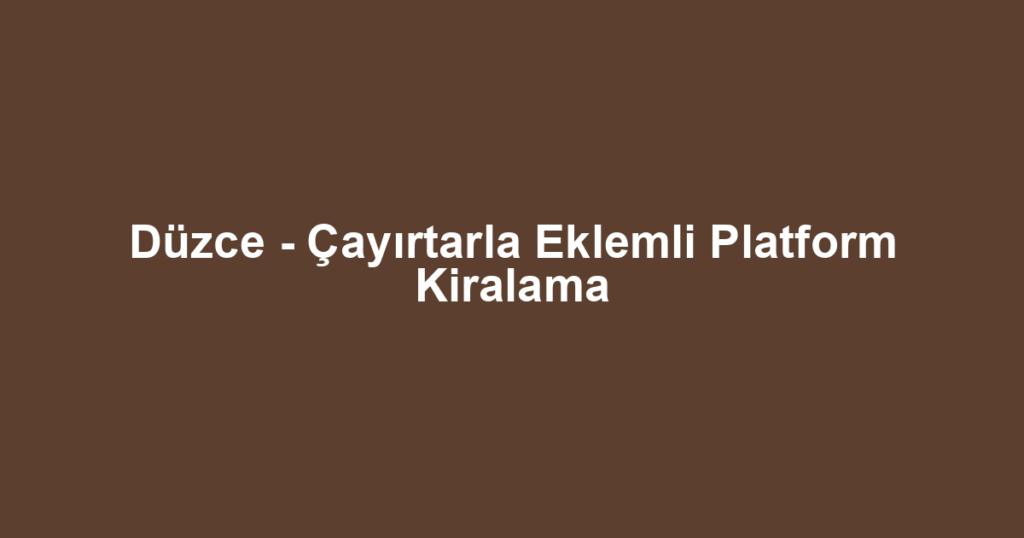 Düzce - Çayırtarla Eklemli Platform Kiralama
