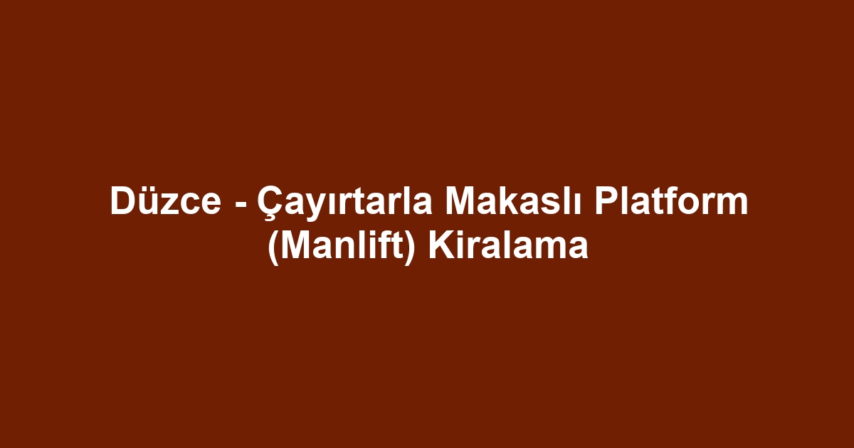 Düzce - Çayırtarla Makaslı Platform (Manlift) Kiralama