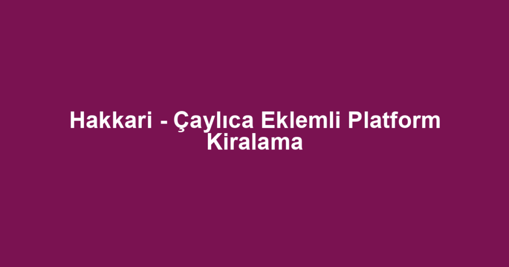 Hakkari - Çaylıca Eklemli Platform Kiralama