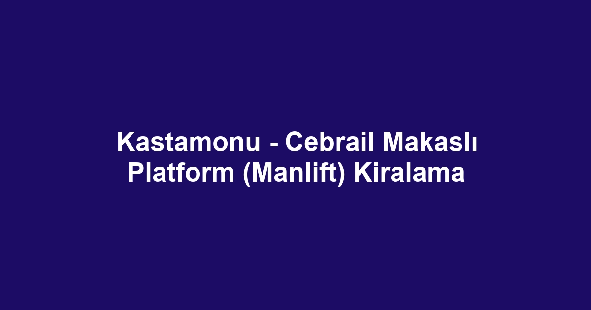 Kastamonu - Cebrail Makaslı Platform (Manlift) Kiralama