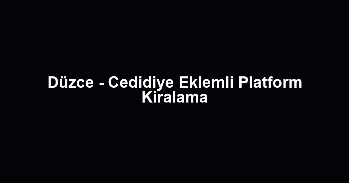 Düzce - Cedidiye Eklemli Platform Kiralama
