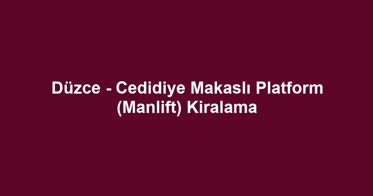 Düzce - Cedidiye Makaslı Platform (Manlift) Kiralama