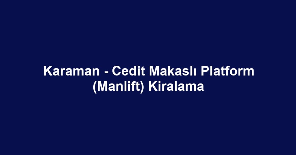 Karaman - Cedit Makaslı Platform (Manlift) Kiralama