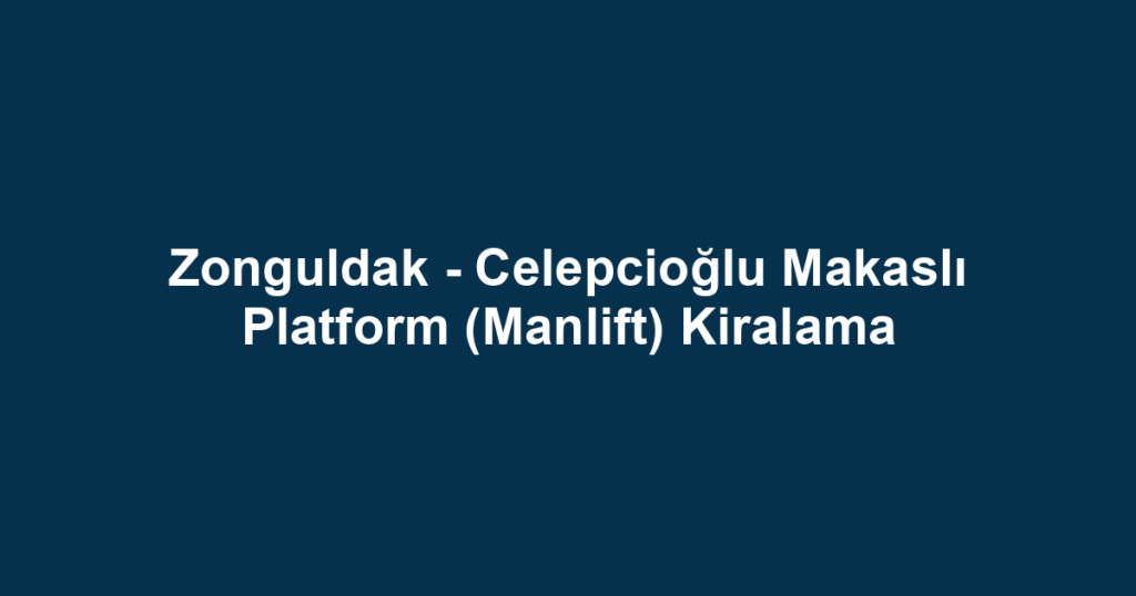 Zonguldak - Celepcioğlu Makaslı Platform (Manlift) Kiralama
