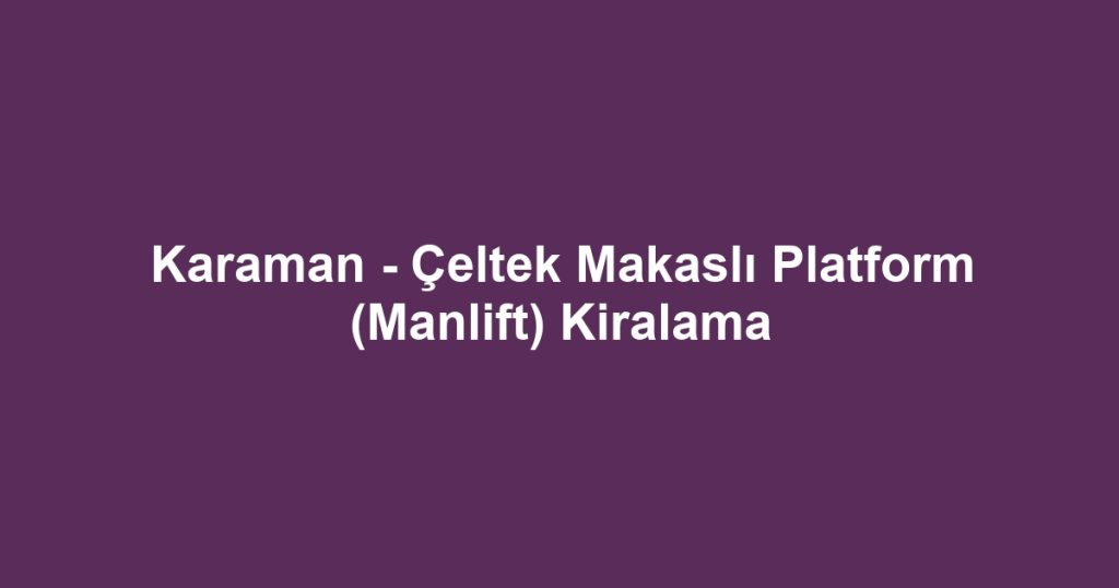 Karaman - Çeltek Makaslı Platform (Manlift) Kiralama