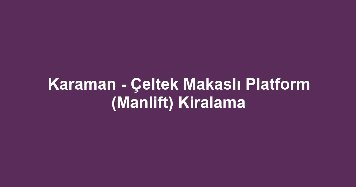Karaman - Çeltek Makaslı Platform (Manlift) Kiralama