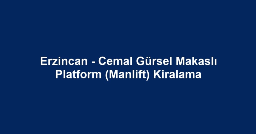 Erzincan - Cemal Gürsel Makaslı Platform (Manlift) Kiralama