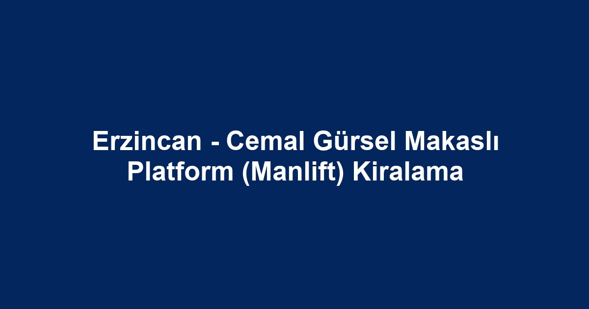 Erzincan - Cemal Gürsel Makaslı Platform (Manlift) Kiralama