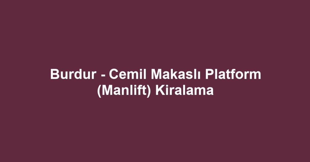 Burdur - Cemil Makaslı Platform (Manlift) Kiralama