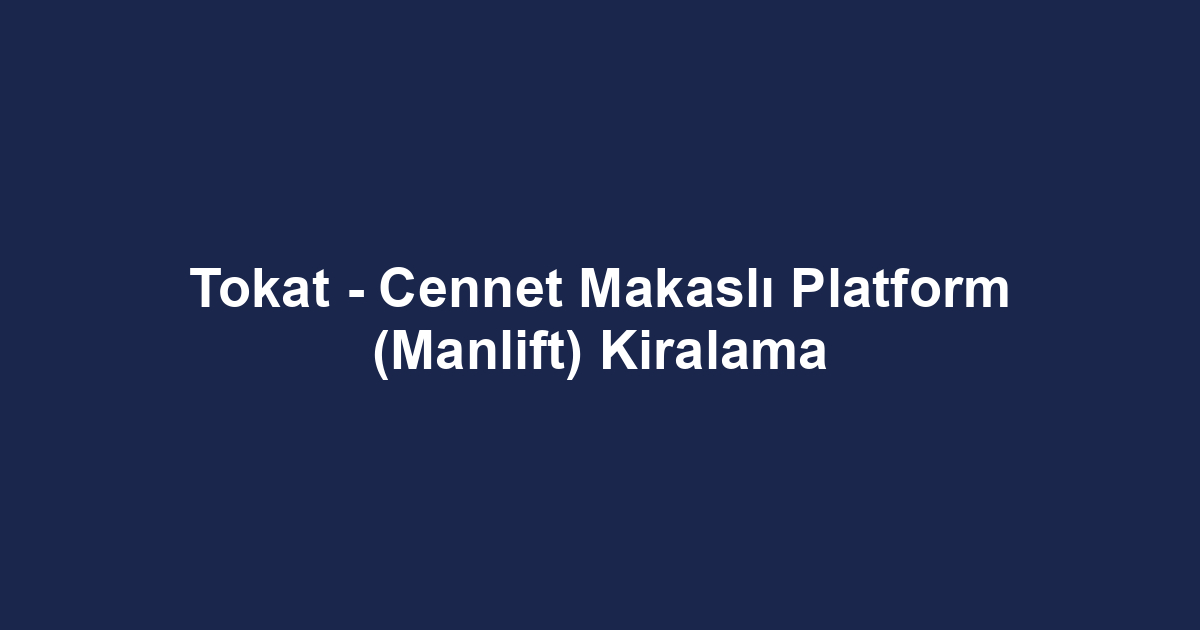 Tokat - Cennet Makaslı Platform (Manlift) Kiralama