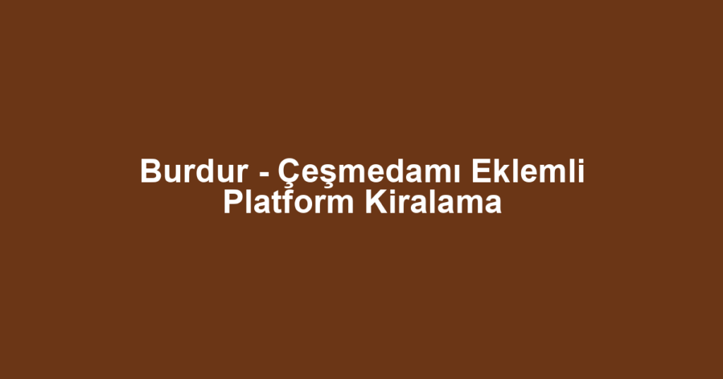 Burdur - Çeşmedamı Eklemli Platform Kiralama