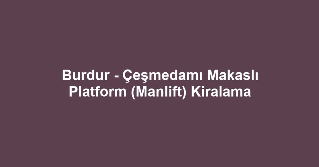 Burdur - Çeşmedamı Makaslı Platform (Manlift) Kiralama
