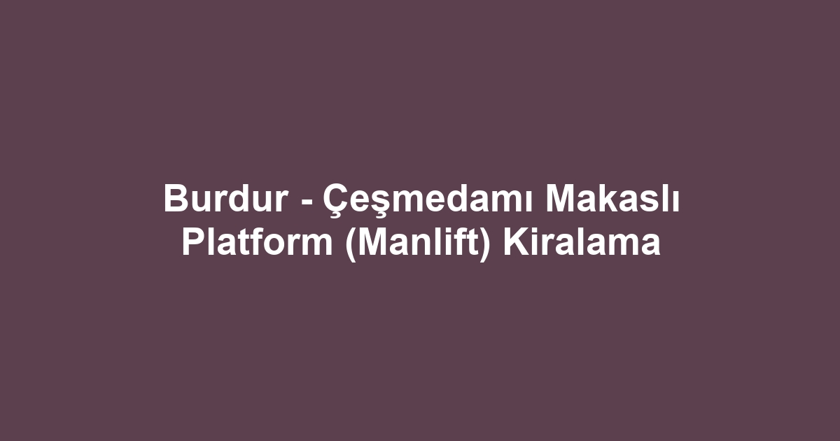 Burdur - Çeşmedamı Makaslı Platform (Manlift) Kiralama