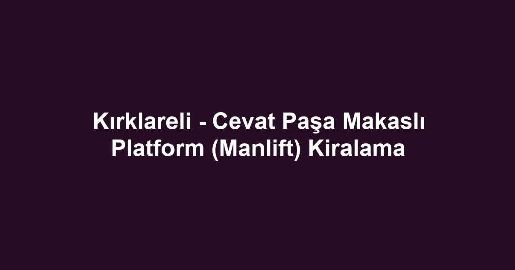 Kırklareli - Cevat Paşa Makaslı Platform (Manlift) Kiralama