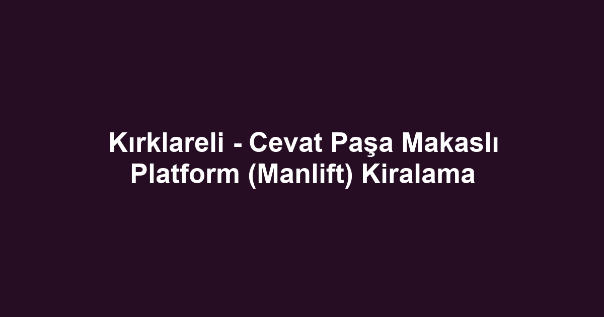 Kırklareli - Cevat Paşa Makaslı Platform (Manlift) Kiralama