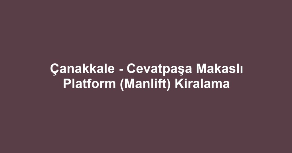 Çanakkale - Cevatpaşa Makaslı Platform (Manlift) Kiralama