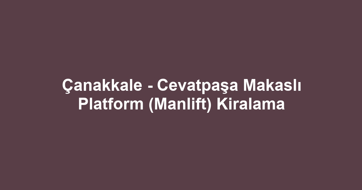 Çanakkale - Cevatpaşa Makaslı Platform (Manlift) Kiralama