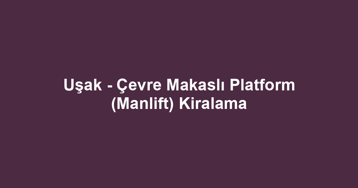 Uşak - Çevre Makaslı Platform (Manlift) Kiralama