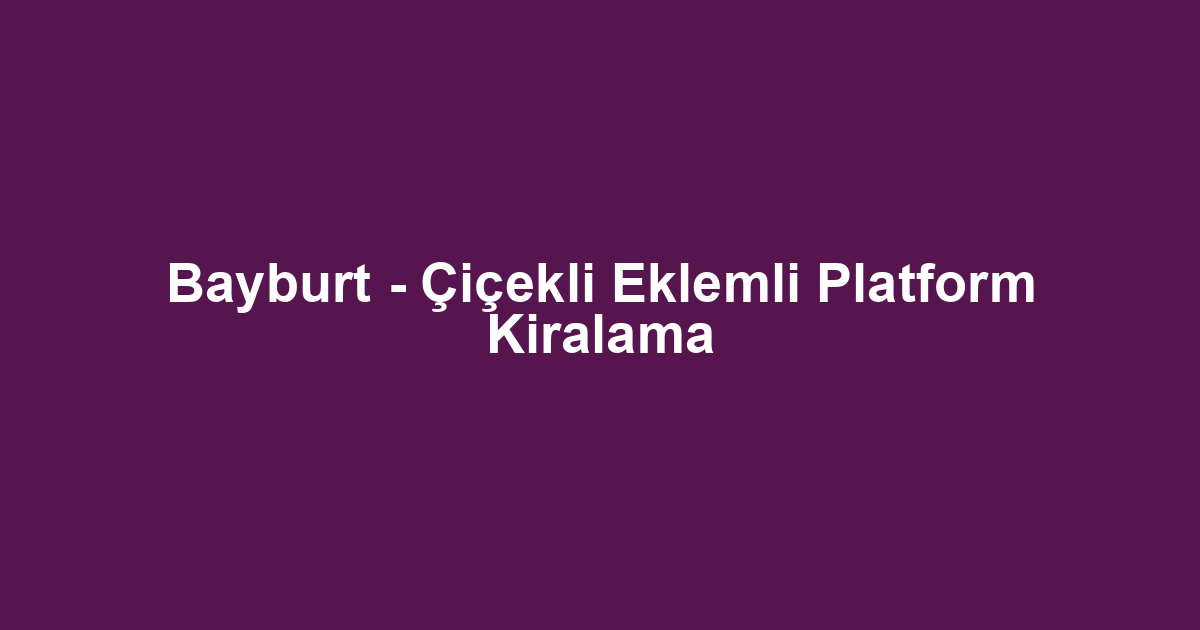 Bayburt - Çiçekli Eklemli Platform Kiralama