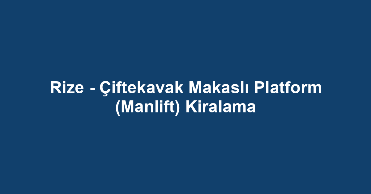 Rize - Çiftekavak Makaslı Platform (Manlift) Kiralama