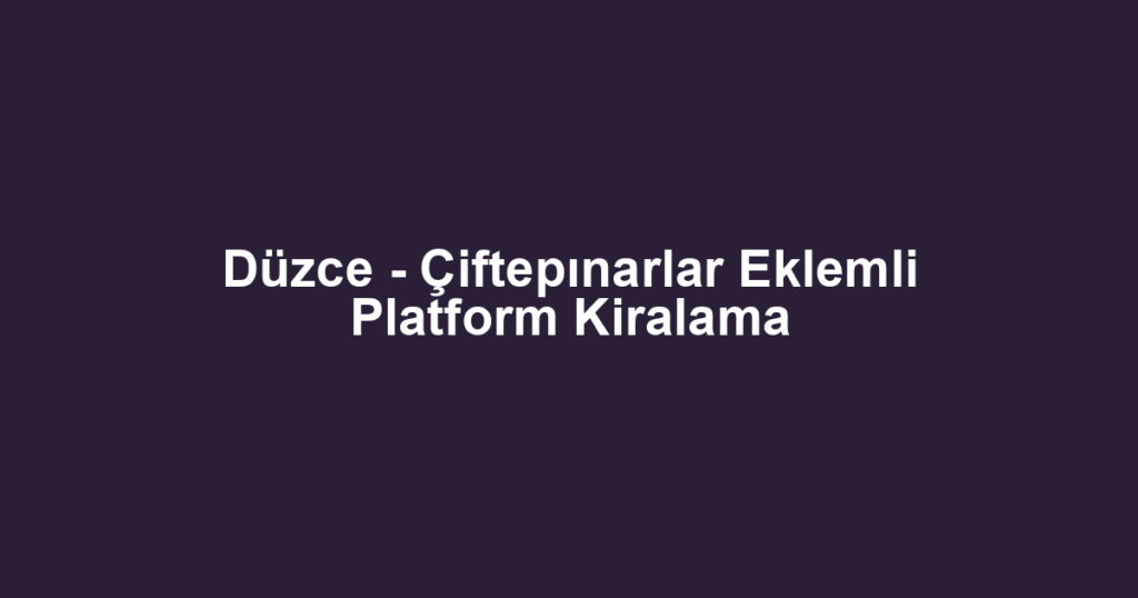 Düzce - Çiftepınarlar Eklemli Platform Kiralama