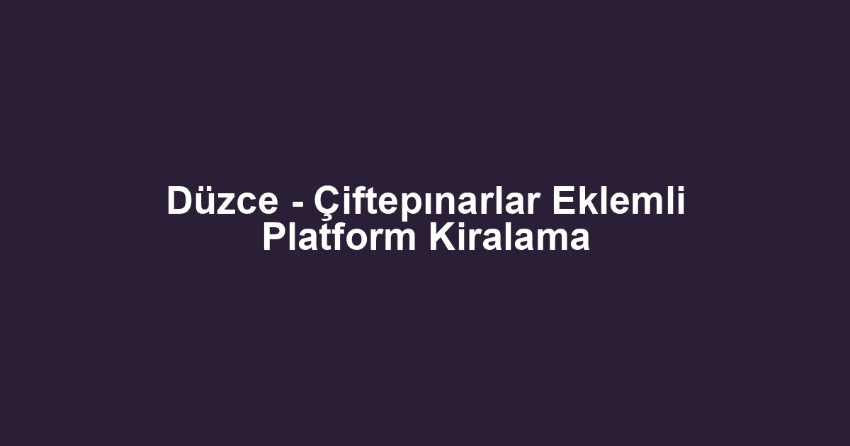 Düzce - Çiftepınarlar Eklemli Platform Kiralama