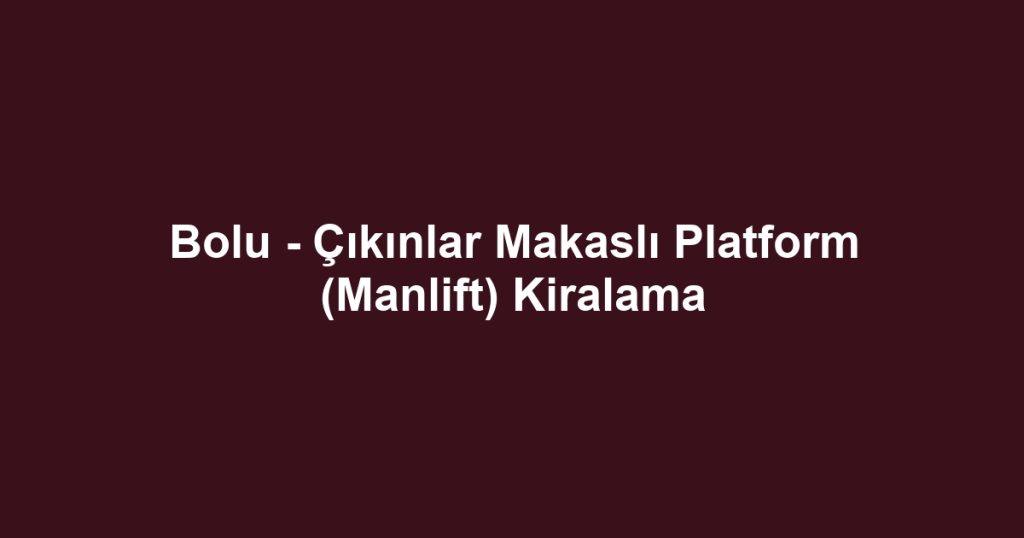 Bolu - Çıkınlar Makaslı Platform (Manlift) Kiralama