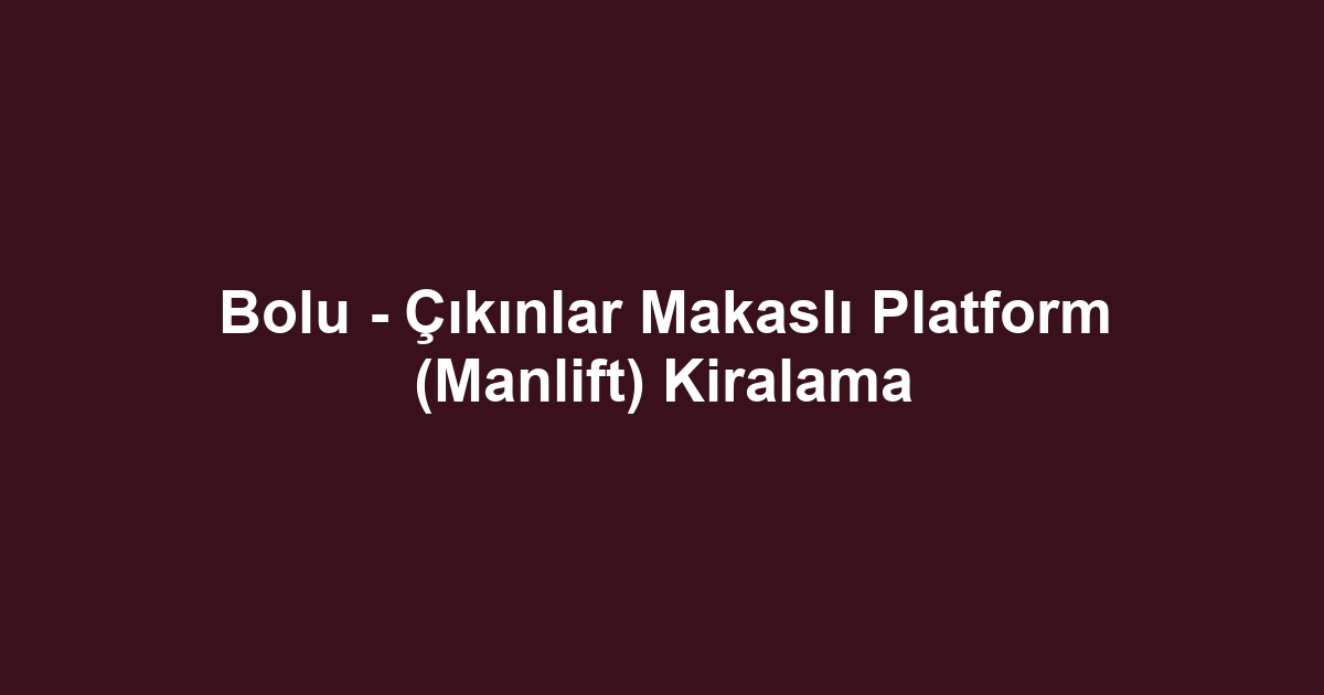 Bolu - Çıkınlar Makaslı Platform (Manlift) Kiralama