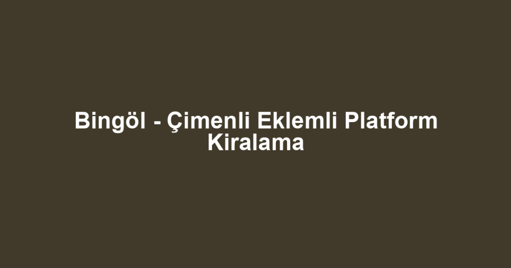 Bingöl - Çimenli Eklemli Platform Kiralama