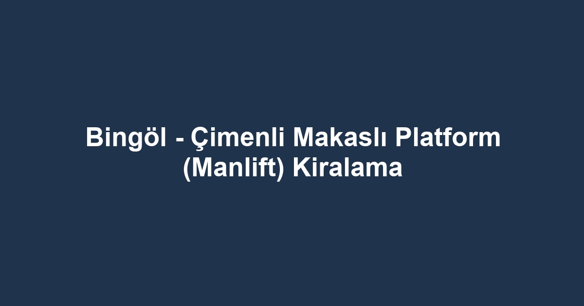 Bingöl - Çimenli Makaslı Platform (Manlift) Kiralama