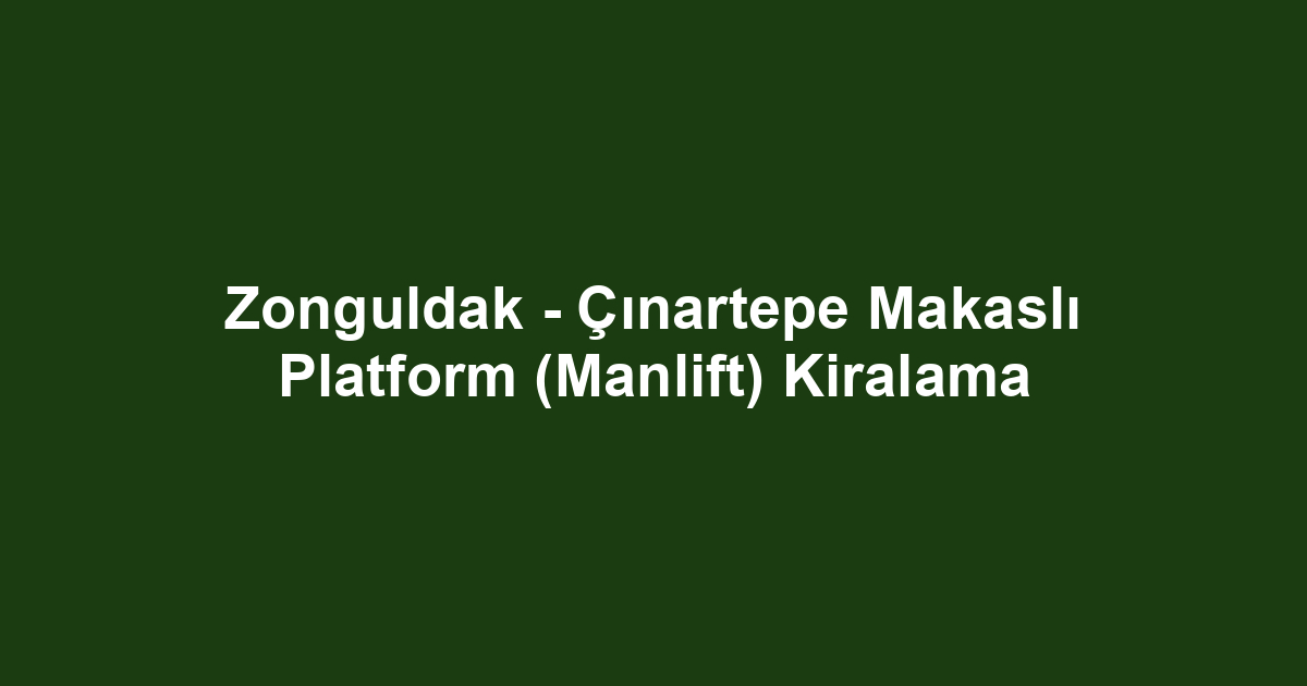 Zonguldak - Çınartepe Makaslı Platform (Manlift) Kiralama