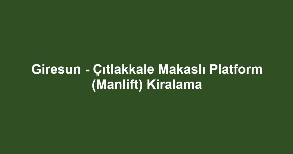 Giresun - Çıtlakkale Makaslı Platform (Manlift) Kiralama