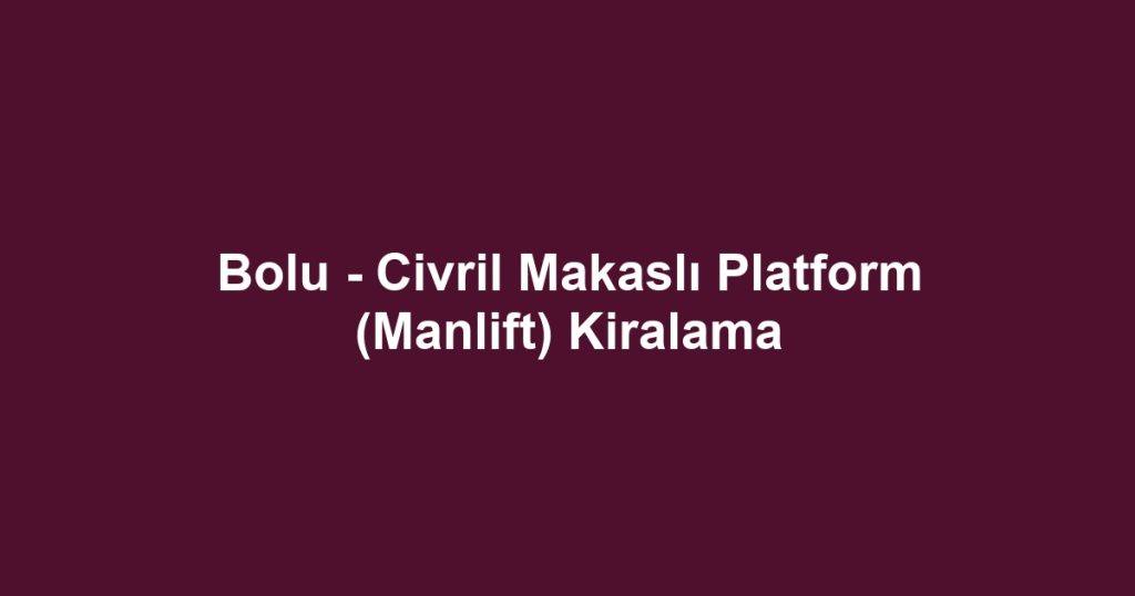 Bolu - Civril Makaslı Platform (Manlift) Kiralama