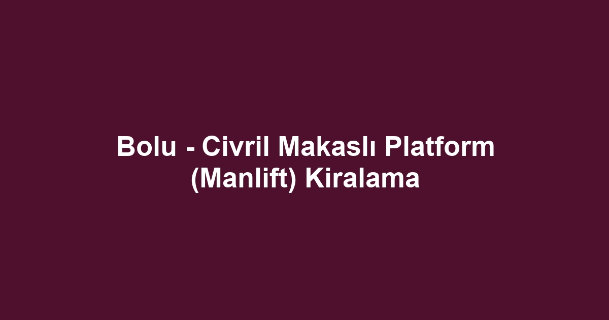 Bolu - Civril Makaslı Platform (Manlift) Kiralama