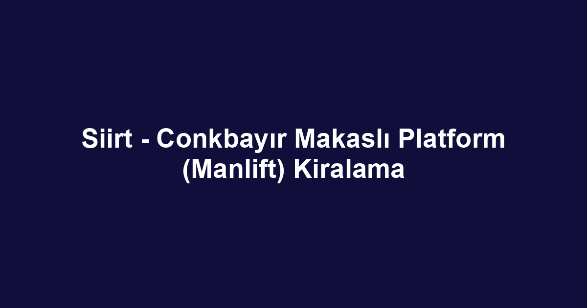 Siirt - Conkbayır Makaslı Platform (Manlift) Kiralama