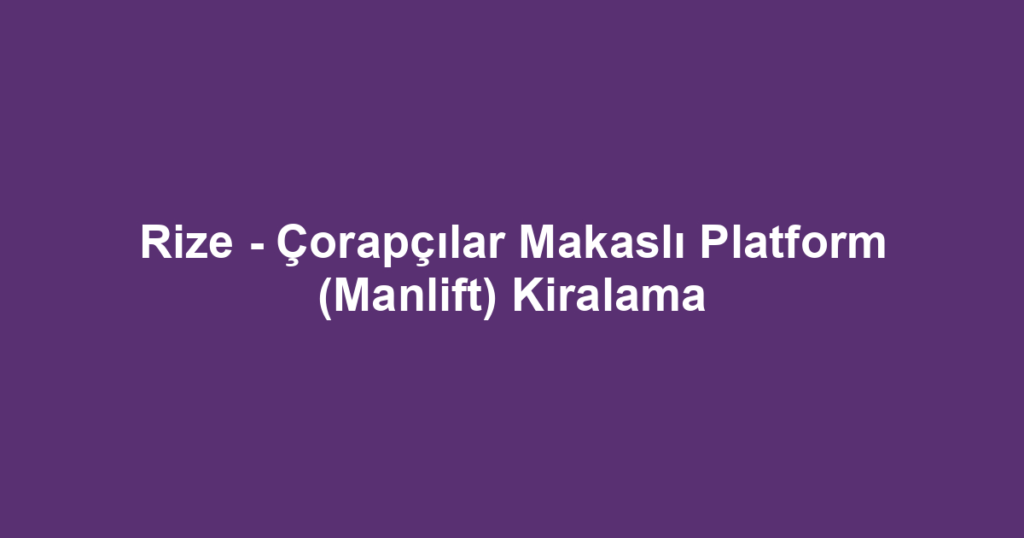 Rize - Çorapçılar Makaslı Platform (Manlift) Kiralama