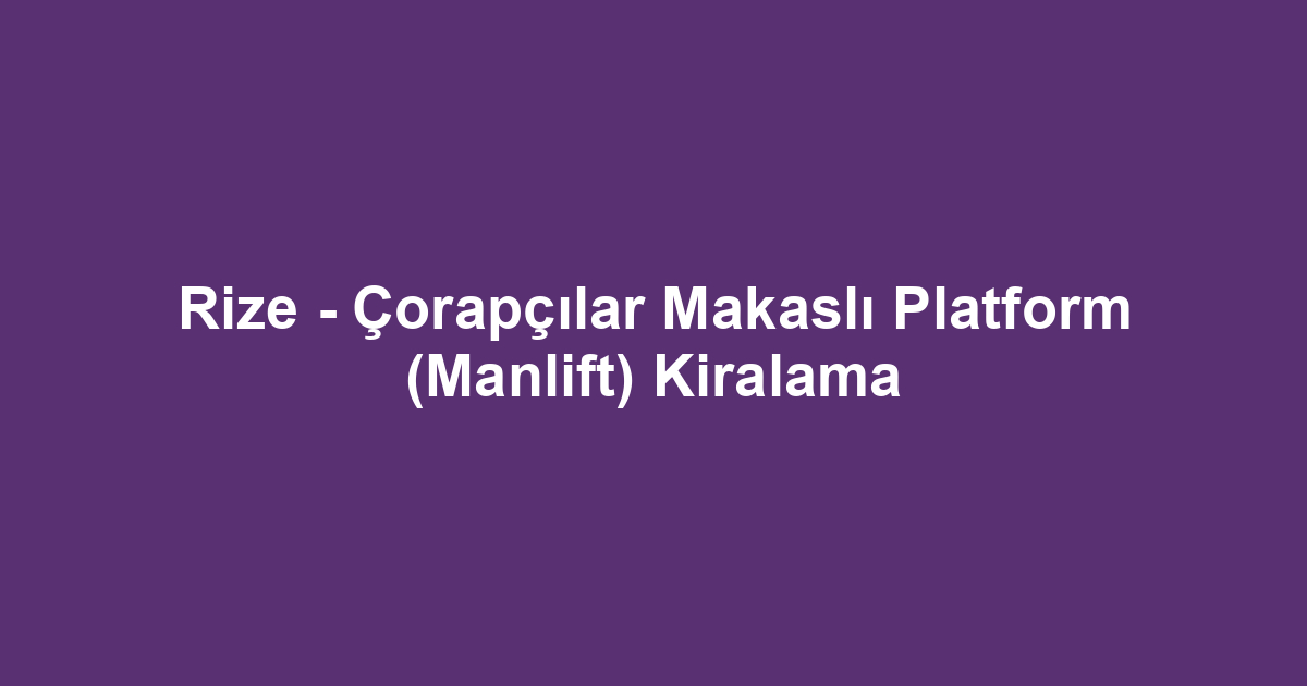 Rize - Çorapçılar Makaslı Platform (Manlift) Kiralama