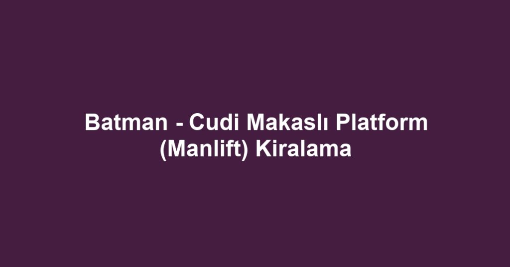 Batman - Cudi Makaslı Platform (Manlift) Kiralama
