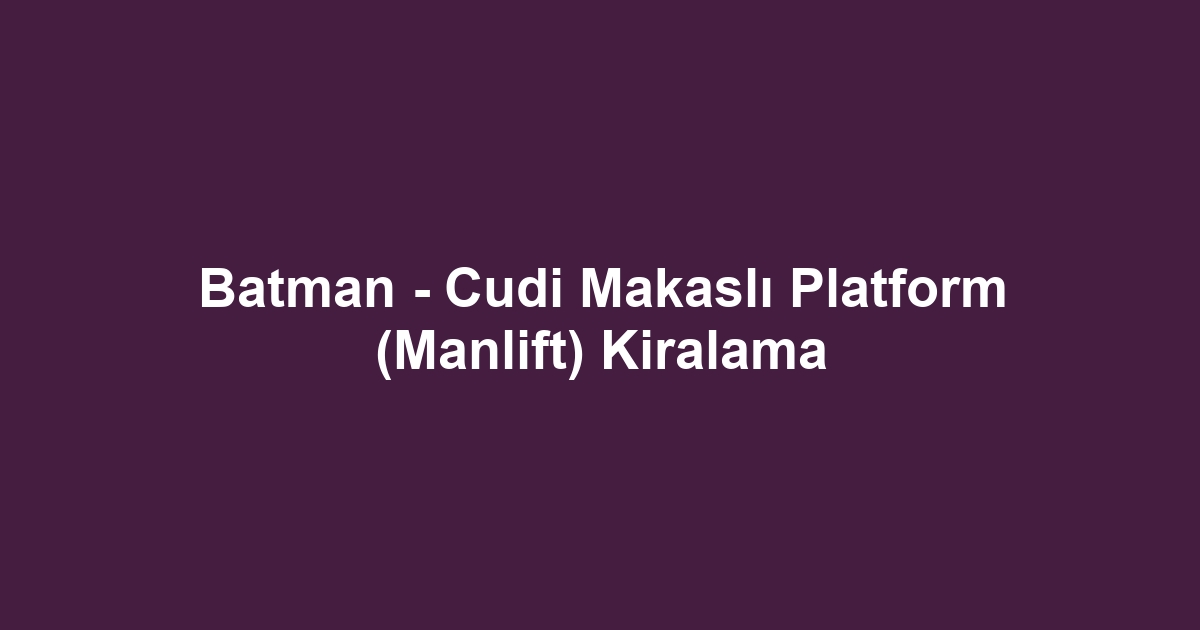 Batman - Cudi Makaslı Platform (Manlift) Kiralama