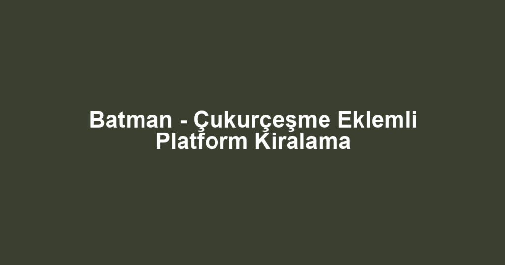 Batman - Çukurçeşme Eklemli Platform Kiralama