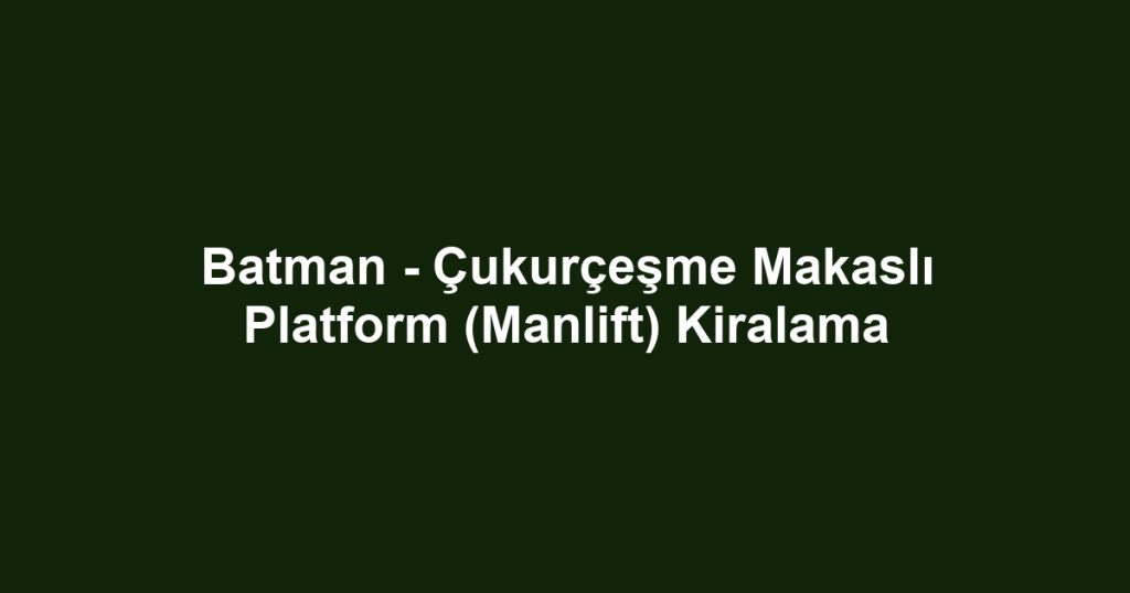 Batman - Çukurçeşme Makaslı Platform (Manlift) Kiralama