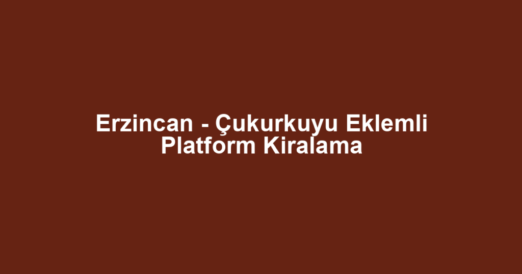 Erzincan - Çukurkuyu Eklemli Platform Kiralama