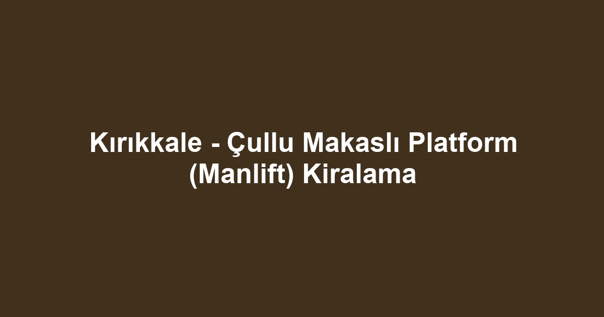 Kırıkkale - Çullu Makaslı Platform (Manlift) Kiralama