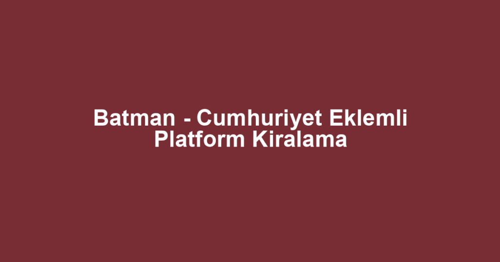 Batman - Cumhuriyet Eklemli Platform Kiralama